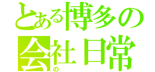 とある博多の会社日常（の）