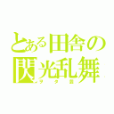 とある田舎の閃光乱舞（ヲタ芸）