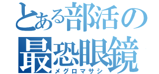 とある部活の最恐眼鏡（メグロマサシ）