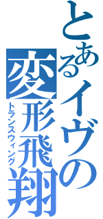 とあるイヴの変形飛翔（トランスウィング）