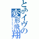 とあるイヴの変形飛翔（トランスウィング）