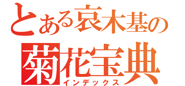 とある哀木基の菊花宝典（インデックス）