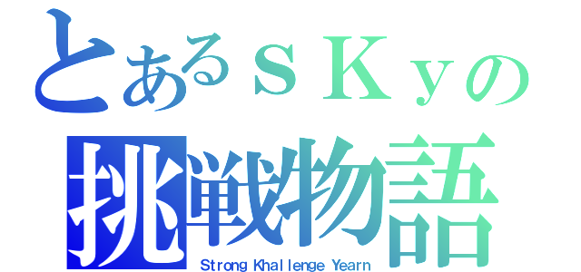 とあるｓＫｙの挑戦物語（Ｓｔｒｏｎｇ Ｋｈａｌｌｅｎｇｅ Ｙｅａｒｎ）