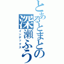 とあるとまとの深瀬ふうかⅡ（インデックス）