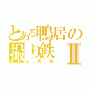 とある鴨居の撮り鉄Ⅱ（μ和弥）