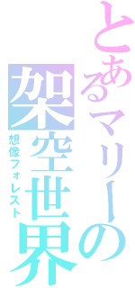 とあるマリーの架空世界（想像フォレスト）