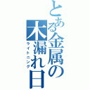 とある金属の木漏れ日（ライトニング）