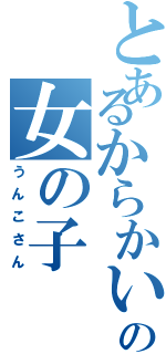 とあるからかい上手の女の子（うんこさん）