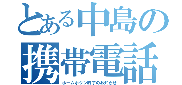 とある中島の携帯電話（ホームボタン終了のお知らせ）