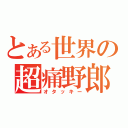 とある世界の超痛野郎（オタッキー）