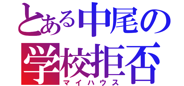 とある中尾の学校拒否（マイハウス）