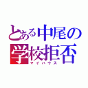 とある中尾の学校拒否（マイハウス）