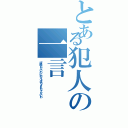 とある犯人の一言（証拠もないのに犯人よばりされたくないわ）