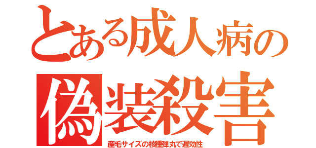 とある成人病の偽装殺害（産毛サイズの核種弾丸で遅効性）