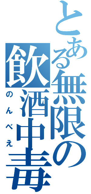 とある無限の飲酒中毒（のんべえ）
