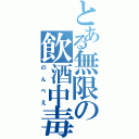 とある無限の飲酒中毒（のんべえ）