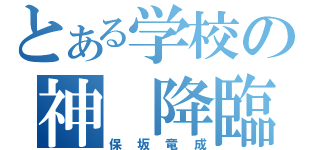 とある学校の神　降臨（保坂竜成）