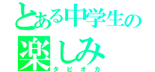 とある中学生の楽しみ（タピオカ）