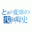 とある変態の浅田聡史（ＧＳＳ）