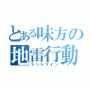 とある味方の地雷行動（ランドマイン）