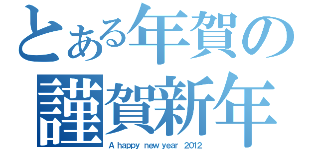 とある年賀の謹賀新年（Ａ ｈａｐｐｙ ｎｅｗ ｙｅａｒ ２０１２）