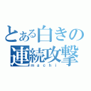 とある白きの連続攻撃（ｍａｃｈｉ）