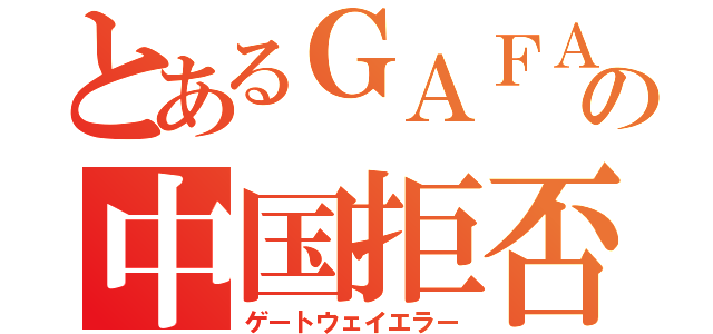 とあるＧＡＦＡの中国拒否（ゲートウェイエラー）