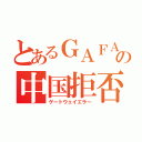 とあるＧＡＦＡの中国拒否（ゲートウェイエラー）