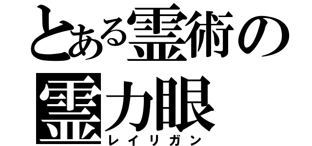 とある霊術の霊力眼（レイリガン）