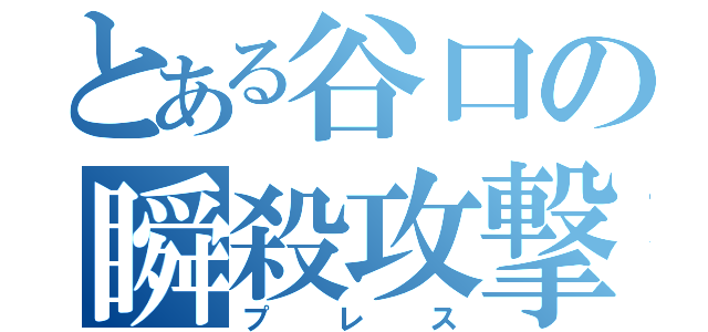 とある谷口の瞬殺攻撃（プレス）