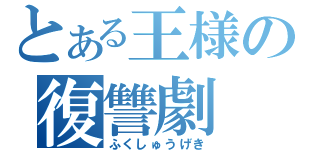 とある王様の復讐劇（ふくしゅうげき）