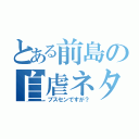 とある前島の自虐ネタ（ブスセンですが？）