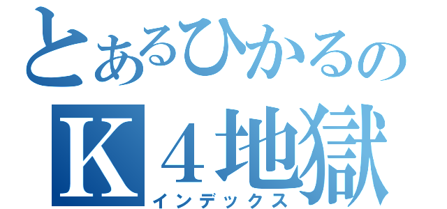とあるひかるのＫ４地獄（インデックス）