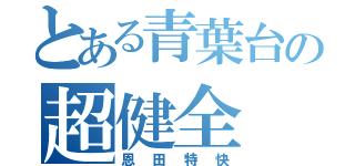 とある青葉台の超健全（恩田特快）