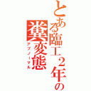 とある臨工２年の糞変態（アブノーマル）