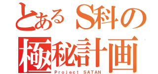 とあるＳ科の極秘計画（Ｐｒｏｊｅｃｔ ＳＡＴＡＮ）