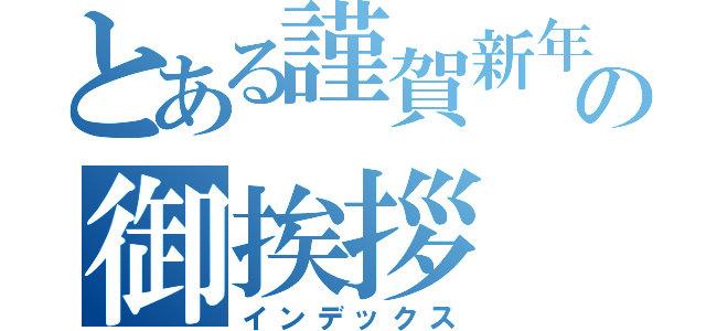 とある謹賀新年の御挨拶（インデックス）