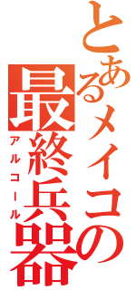 とあるメイコの最終兵器（アルコール）