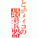 とあるメイコの最終兵器（アルコール）