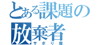 とある課題の放棄者（サボり魔）