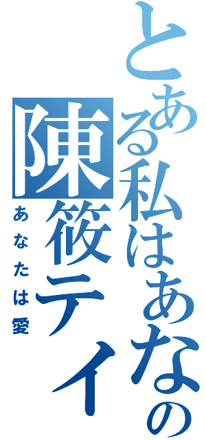 とある私はあなたを愛しての陳筱ティム（あなたは愛）