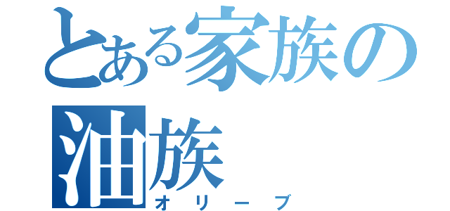 とある家族の油族（オリーブ）