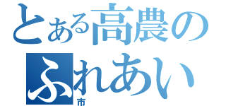 とある高農のふれあい（市）