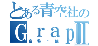 とある青空社のＧｒａｐｅⅡ（自称笔残）