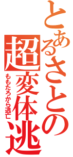 とあるさとの超変体逃（ももたろから逃亡）