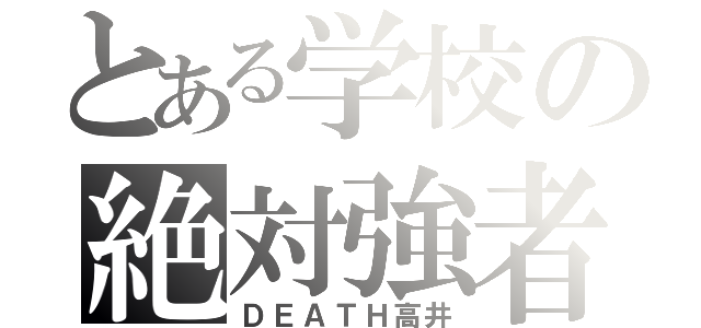 とある学校の絶対強者（ＤＥＡＴＨ高井）