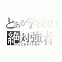 とある学校の絶対強者（ＤＥＡＴＨ高井）