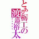 とある栃工の渡邉裕太（タコやろう）