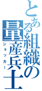 とある組織の量産兵士（ショッカー）