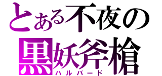 とある不夜の黒妖斧槍（ハルバード）